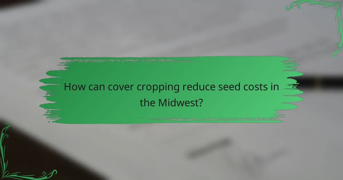 How can cover cropping reduce seed costs in the Midwest?