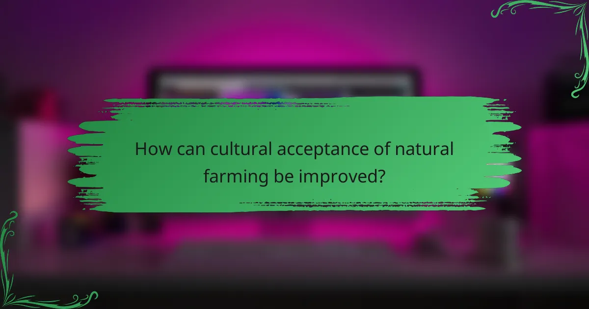 How can cultural acceptance of natural farming be improved?