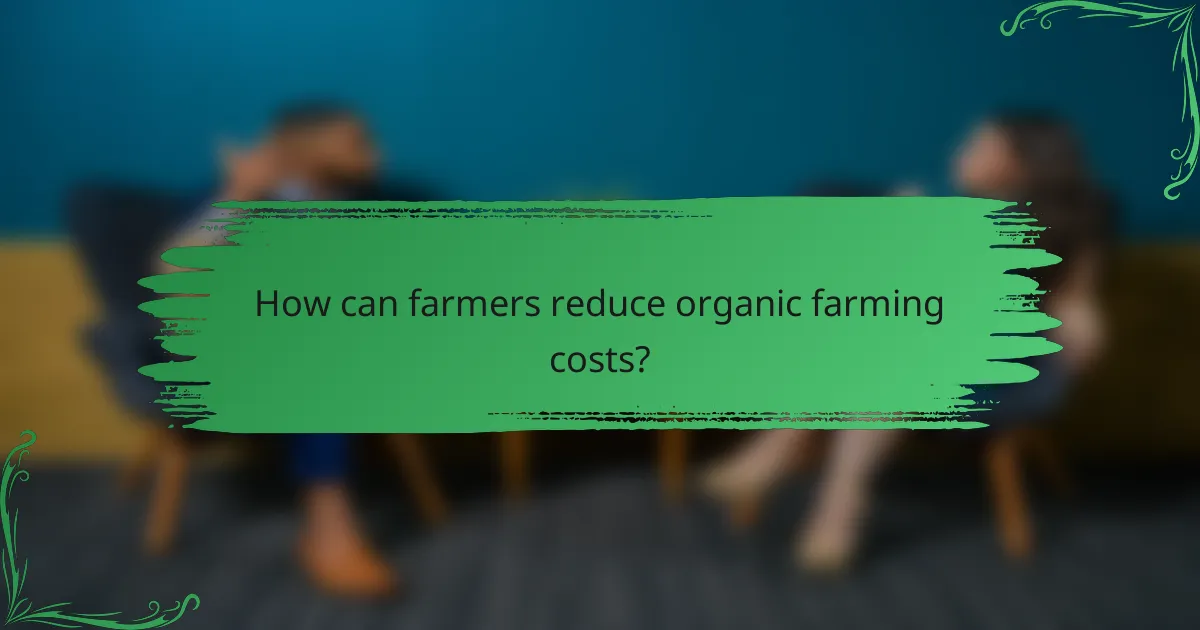 How can farmers reduce organic farming costs?