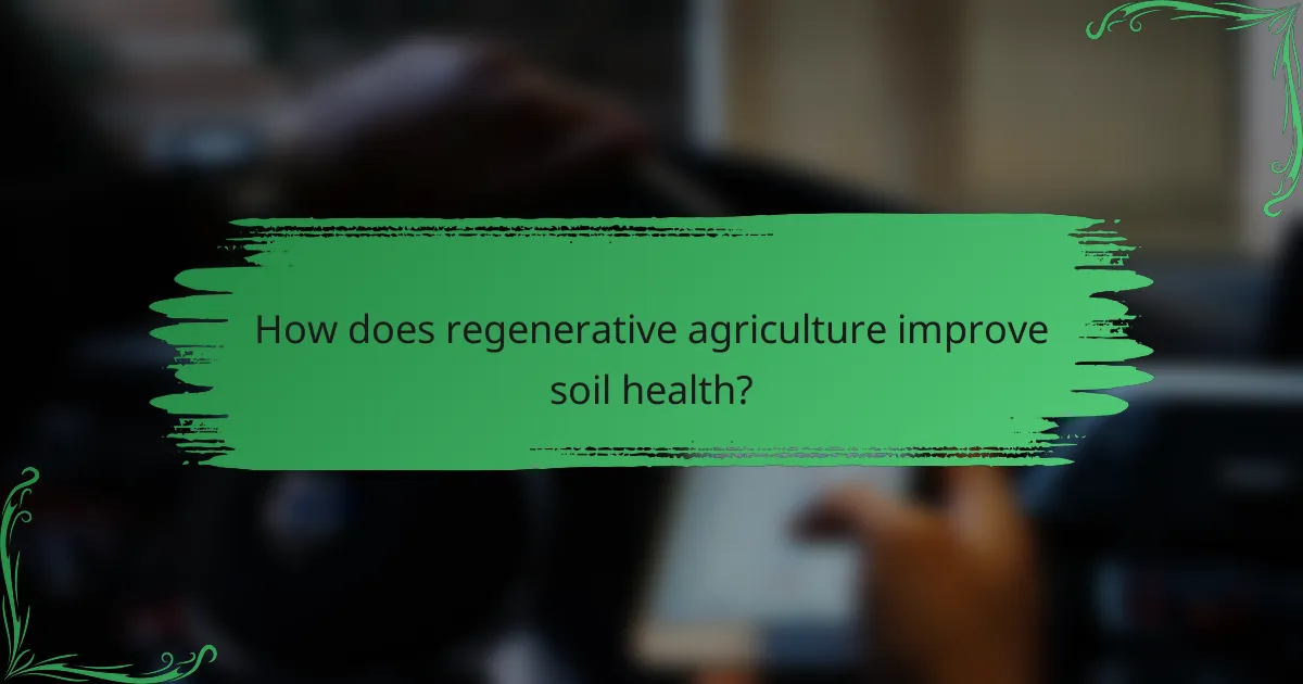 How does regenerative agriculture improve soil health?