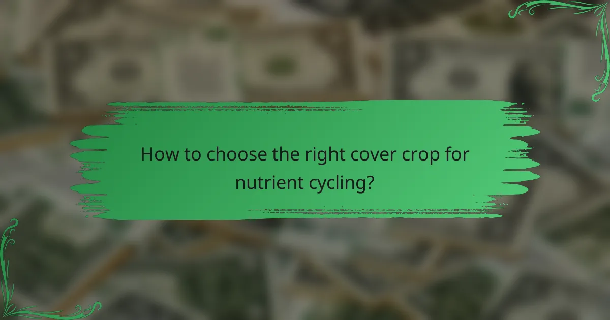 How to choose the right cover crop for nutrient cycling?