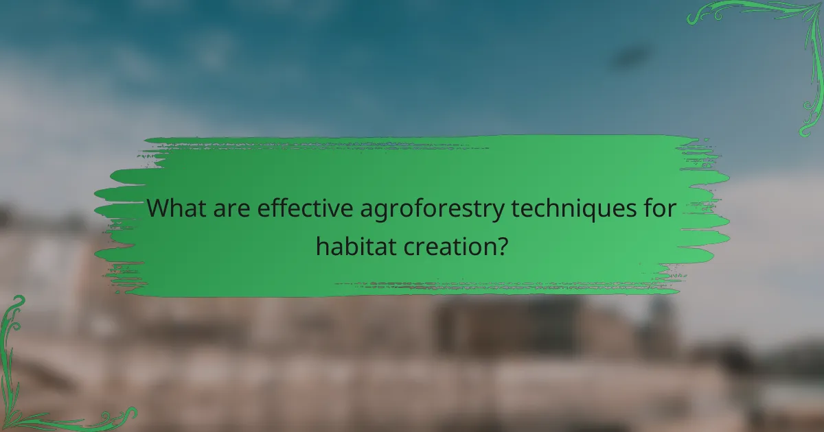 What are effective agroforestry techniques for habitat creation?