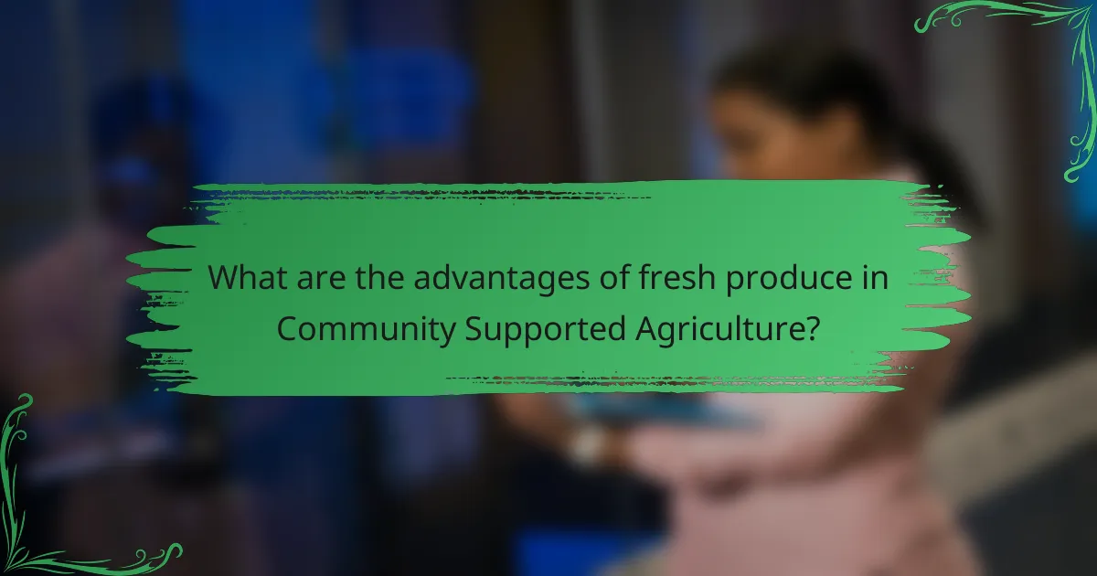 What are the advantages of fresh produce in Community Supported Agriculture?