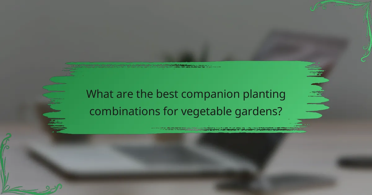 What are the best companion planting combinations for vegetable gardens?