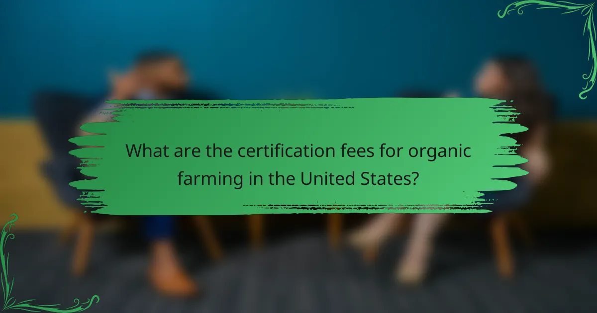 What are the certification fees for organic farming in the United States?
