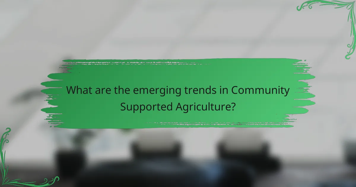 What are the emerging trends in Community Supported Agriculture?