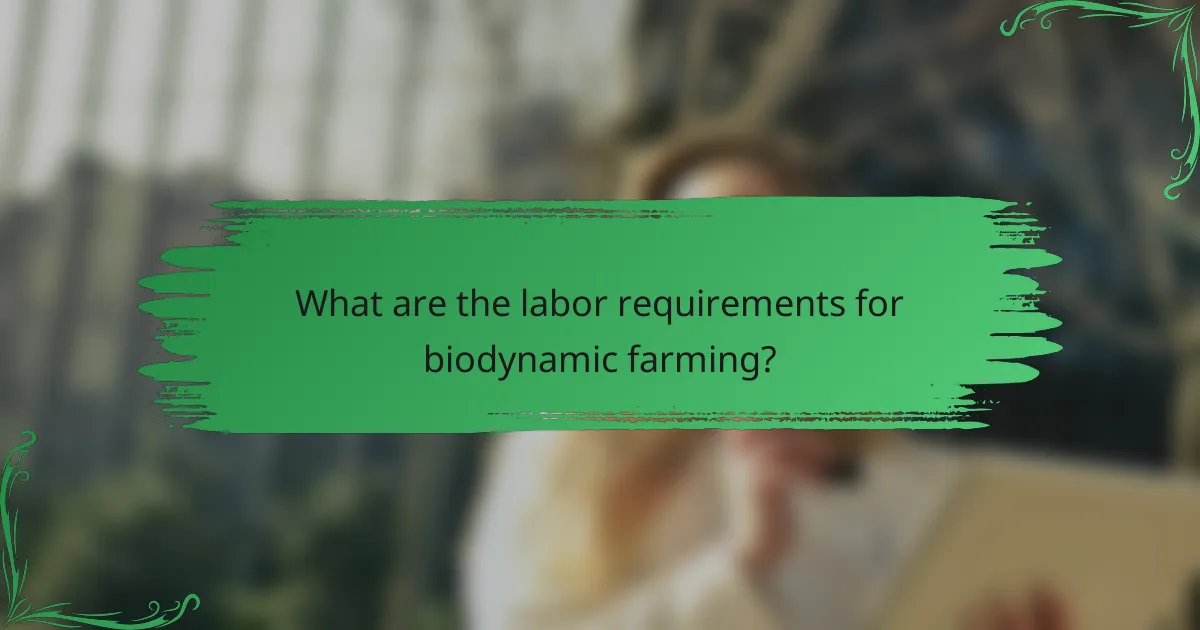 What are the labor requirements for biodynamic farming?