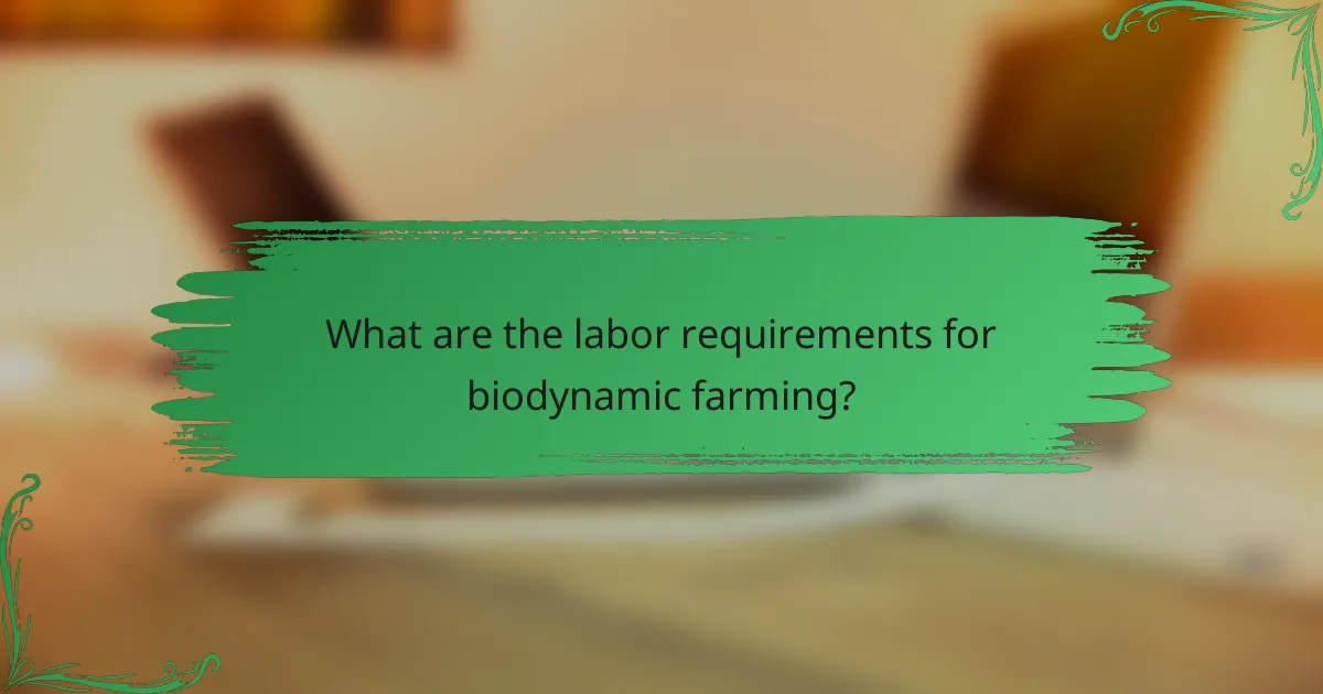 What are the labor requirements for biodynamic farming?
