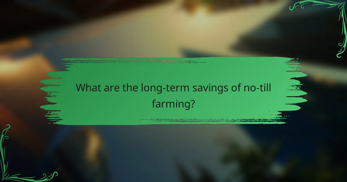 What are the long-term savings of no-till farming?