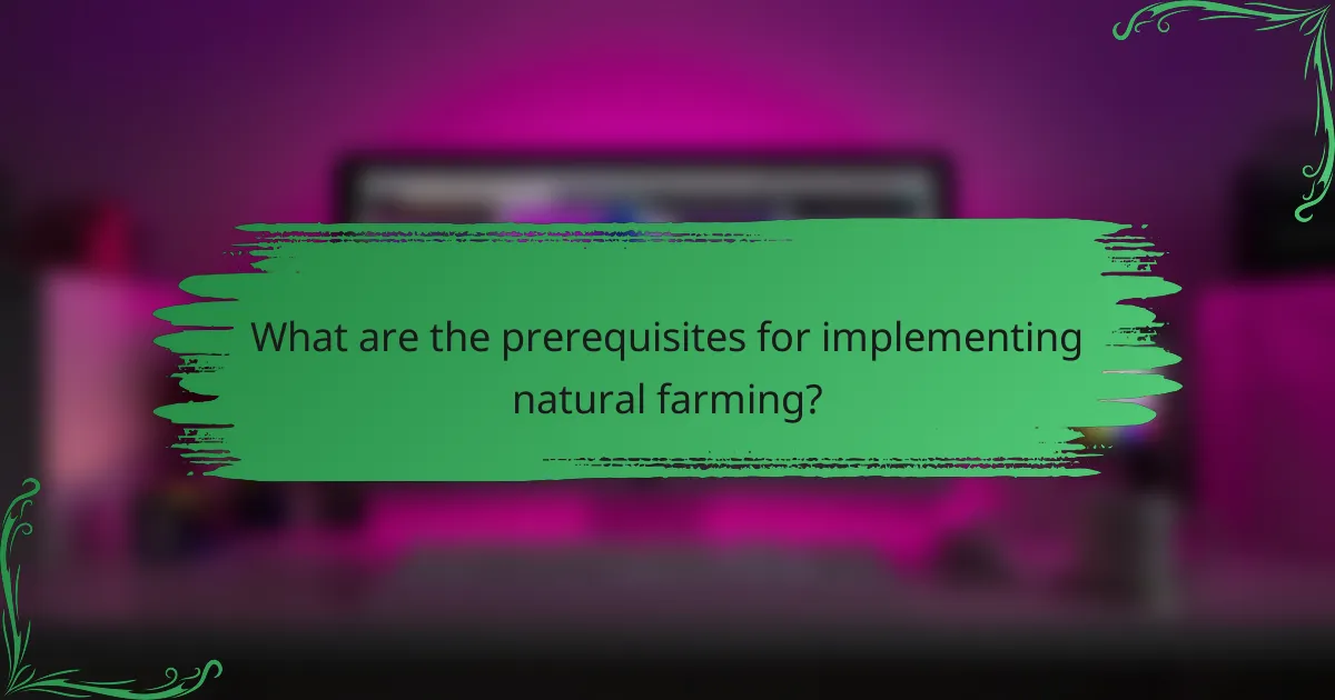 What are the prerequisites for implementing natural farming?