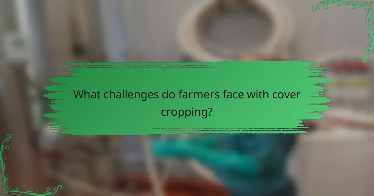 What challenges do farmers face with cover cropping?