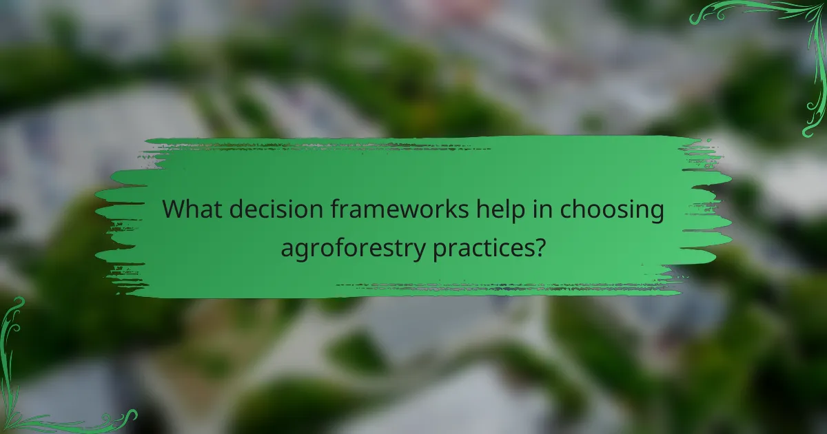 What decision frameworks help in choosing agroforestry practices?
