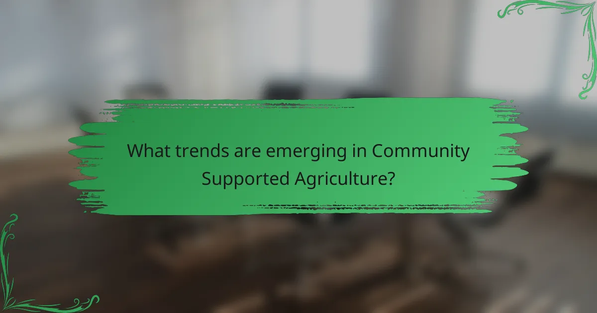 What trends are emerging in Community Supported Agriculture?