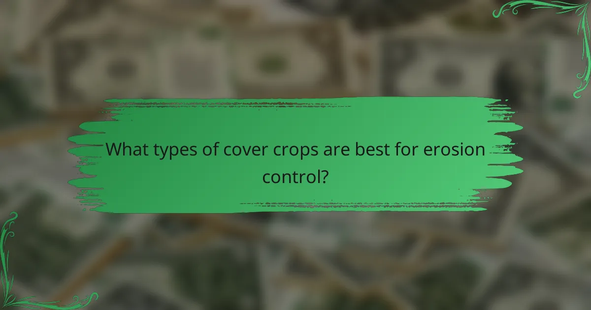 What types of cover crops are best for erosion control?
